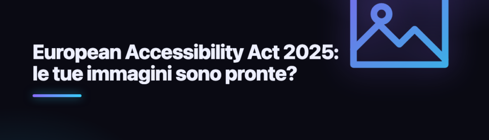 European Accessibility Act 2025: le tue immagini sono pronte?