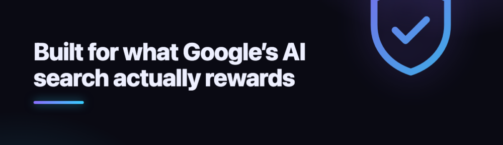 Built for what Google’s AI search actually rewards